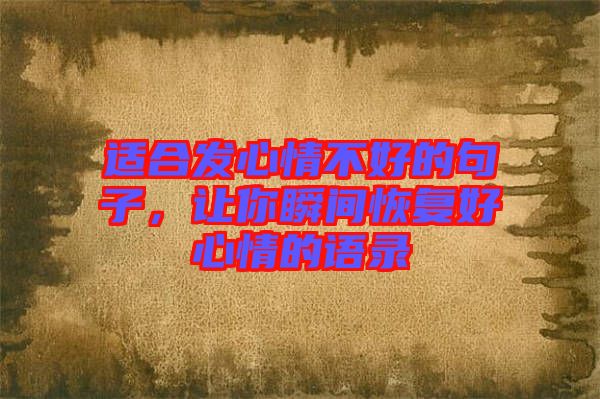 適合發(fā)心情不好的句子，讓你瞬間恢復(fù)好心情的語錄