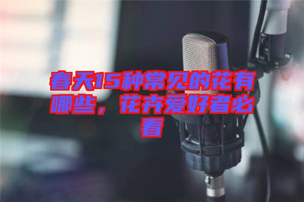春天15種常見的花有哪些，花卉愛好者必看