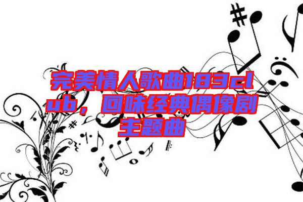 完美情人歌曲183club，回味經(jīng)典偶像劇主題曲