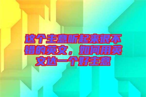 這個(gè)主意聽(tīng)起來(lái)很不錯(cuò)的英文，如何用英文達(dá)一個(gè)好主意