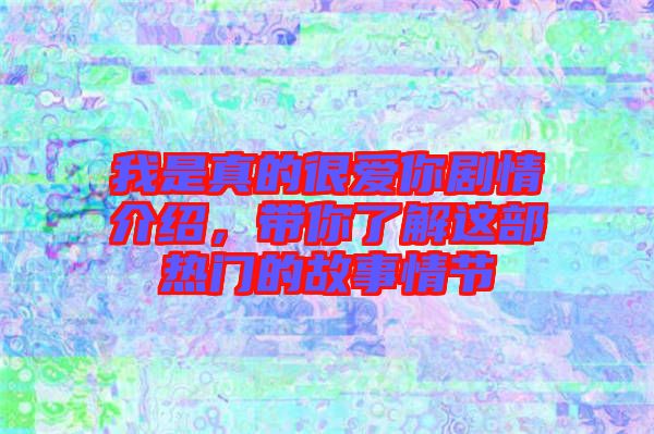 我是真的很愛你劇情介紹，帶你了解這部熱門的故事情節(jié)