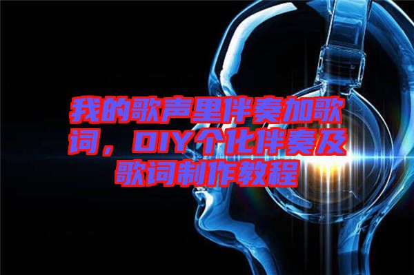我的歌聲里伴奏加歌詞，DIY個(gè)化伴奏及歌詞制作教程