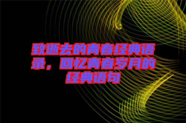 致逝去的青春經(jīng)典語(yǔ)錄，回憶青春歲月的經(jīng)典語(yǔ)句