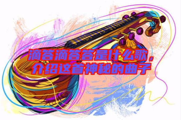 滴答滴答答是什么歌，介紹這首神秘的曲子