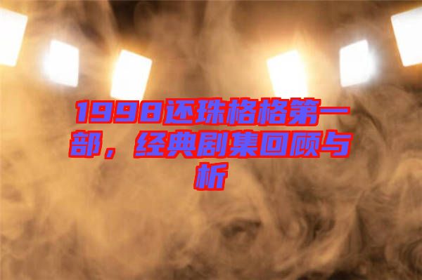 1998還珠格格第一部，經(jīng)典劇集回顧與析