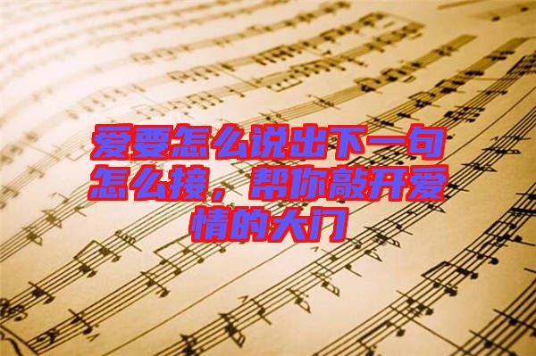 愛要怎么說出下一句怎么接，幫你敲開愛情的大門