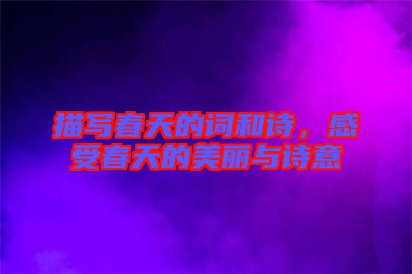 描寫春天的詞和詩(shī)，感受春天的美麗與詩(shī)意
