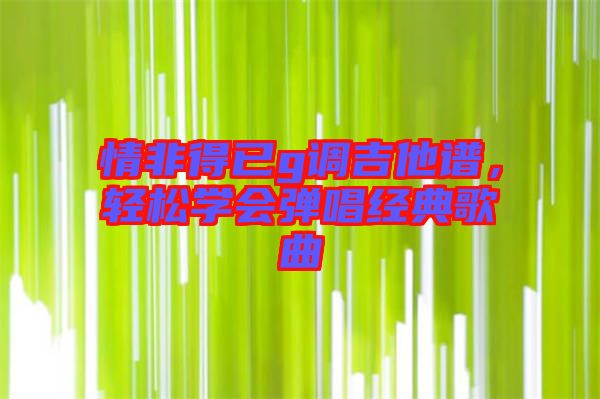 情非得已g調(diào)吉他譜，輕松學(xué)會彈唱經(jīng)典歌曲
