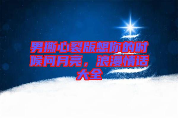 男撕心裂版想你的時(shí)候問(wèn)月亮，浪漫情話大全