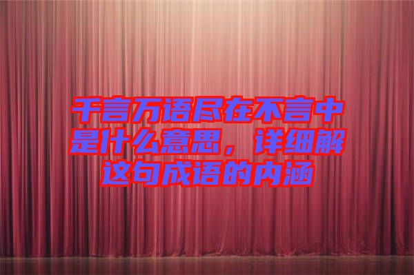千言萬語盡在不言中是什么意思，詳細解這句成語的內(nèi)涵