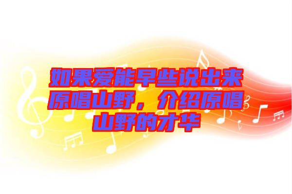 如果愛能早些說(shuō)出來(lái)原唱山野，介紹原唱山野的才華