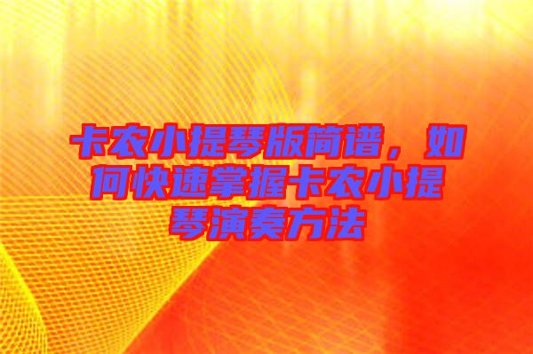 卡農(nóng)小提琴版簡譜，如何快速掌握卡農(nóng)小提琴演奏方法