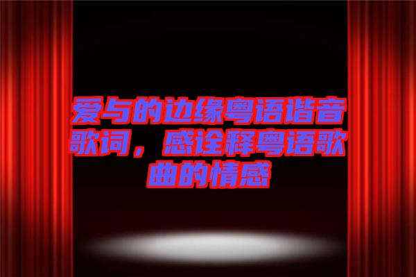 愛(ài)與的邊緣粵語(yǔ)諧音歌詞，感詮釋粵語(yǔ)歌曲的情感