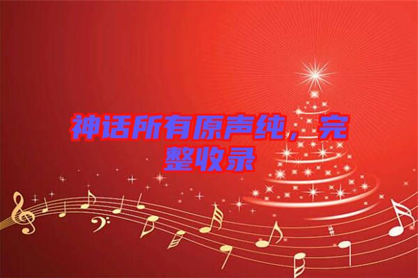 神話所有原聲純，完整收錄