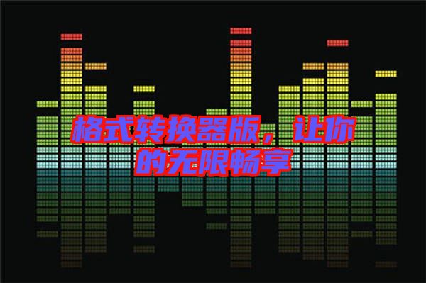 格式轉(zhuǎn)換器版，讓你的無(wú)限暢享