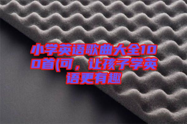 小學英語歌曲大全100首(可，讓孩子學英語更有趣