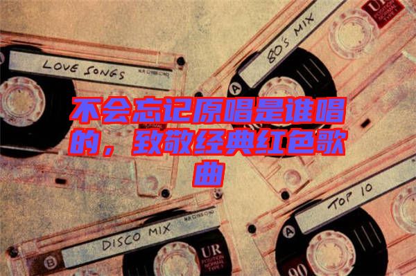 不會(huì)忘記原唱是誰(shuí)唱的，致敬經(jīng)典紅色歌曲