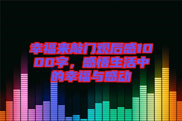 幸福來敲門觀后感1000字，感悟生活中的幸福與感動