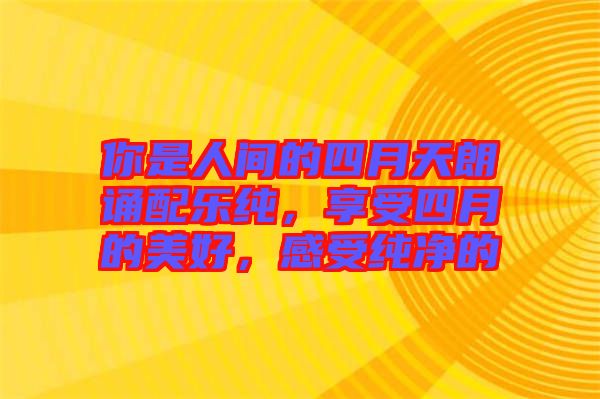 你是人間的四月天朗誦配樂純，享受四月的美好，感受純凈的