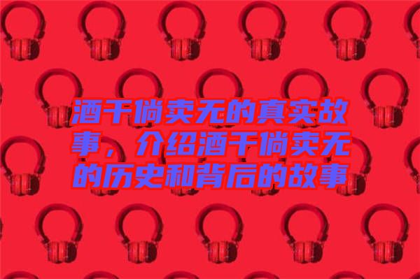 酒干倘賣(mài)無(wú)的真實(shí)故事，介紹酒干倘賣(mài)無(wú)的歷史和背后的故事
