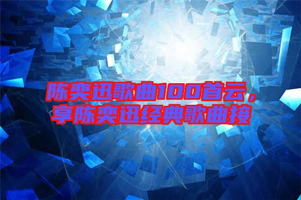 陳奕迅歌曲100首云，享陳奕迅經(jīng)典歌曲接