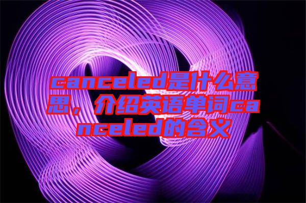 canceled是什么意思，介紹英語單詞canceled的含義