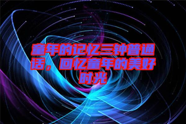 童年的記憶三鐘普通話，回憶童年的美好時(shí)光
