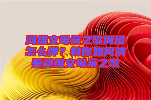 閻維文母親之歌簡(jiǎn)譜怎么彈？教你如何演奏閻維文母親之歌