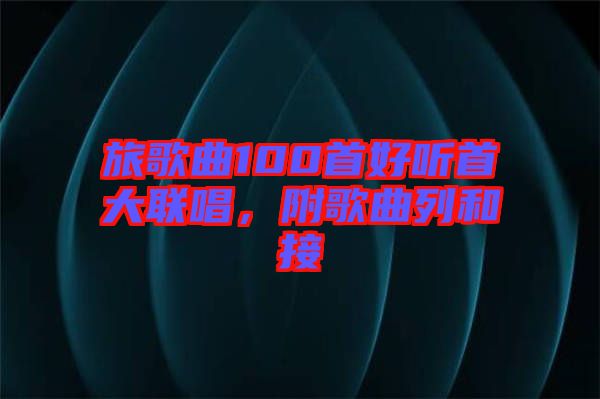 旅歌曲100首好聽首大聯(lián)唱，附歌曲列和接
