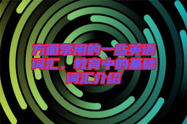 方面常用的一些英語詞匯，教育中的基礎(chǔ)詞匯介紹