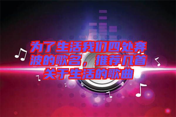 為了生活我們四處奔波的歌名，推薦幾首關于生活的歌曲