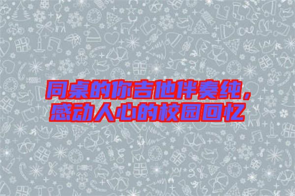 同桌的你吉他伴奏純，感動人心的校園回憶