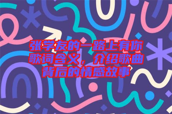 張學(xué)友的一路上有你歌詞含義，介紹歌曲背后的情感故事