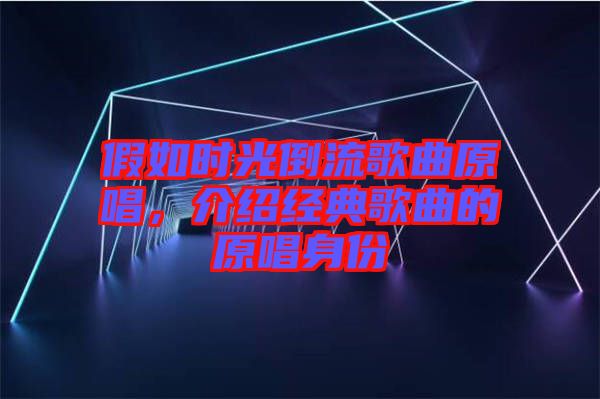 假如時光倒流歌曲原唱，介紹經(jīng)典歌曲的原唱身份