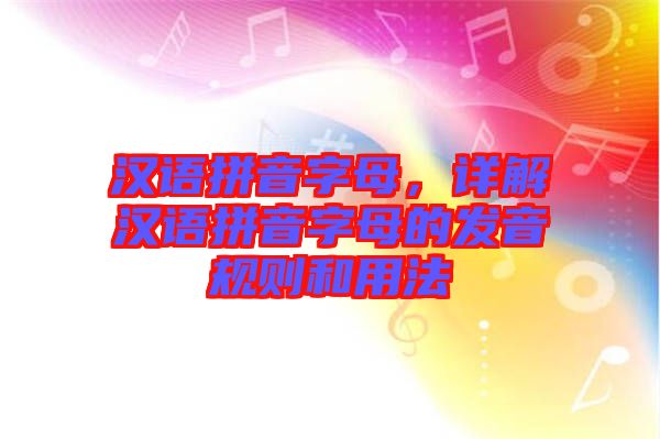 漢語拼音字母，詳解漢語拼音字母的發(fā)音規(guī)則和用法