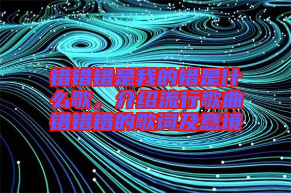 錯錯錯是我的錯是什么歌，介紹流行歌曲錯錯錯的歌詞及意境