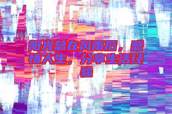 陽光總在風(fēng)雨后，感悟人生，分享生活經(jīng)驗