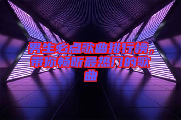 男生必點歌曲排行榜，帶你暢聽最熱門的歌曲