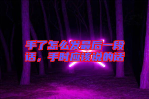手了怎么發(fā)最后一段話，手時(shí)應(yīng)該說(shuō)的話