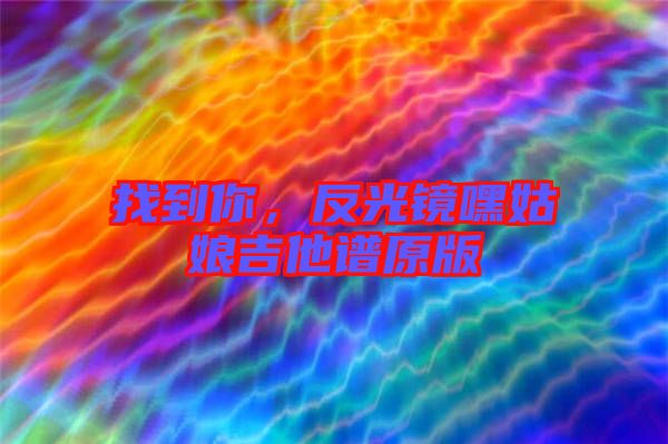 找到你，反光鏡嘿姑娘吉他譜原版