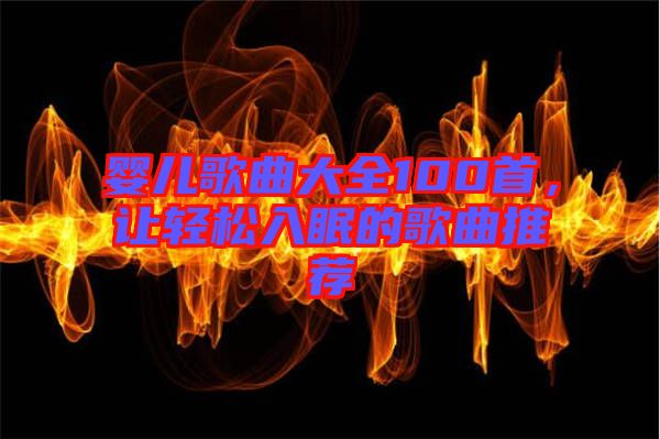 嬰兒歌曲大全100首，讓輕松入眠的歌曲推薦