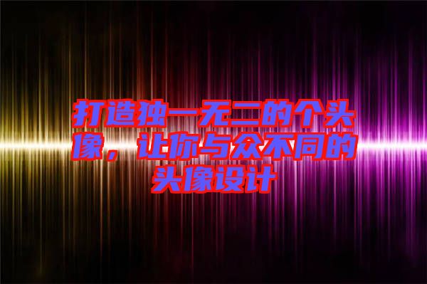 打造獨(dú)一無(wú)二的個(gè)頭像，讓你與眾不同的頭像設(shè)計(jì)