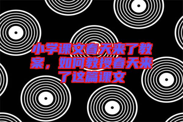 小學(xué)課文春天來了教案，如何教授春天來了這篇課文