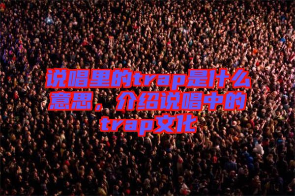 說唱里的trap是什么意思，介紹說唱中的trap文化