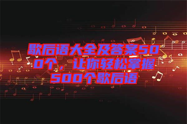 歇后語大全及答案500個，讓你輕松掌握500個歇后語