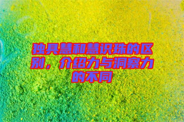 獨具慧和慧識珠的區(qū)別，介紹力與洞察力的不同