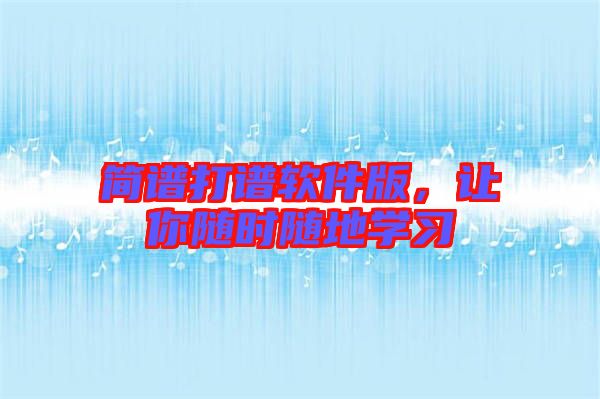 簡(jiǎn)譜打譜軟件版，讓你隨時(shí)隨地學(xué)習(xí)
