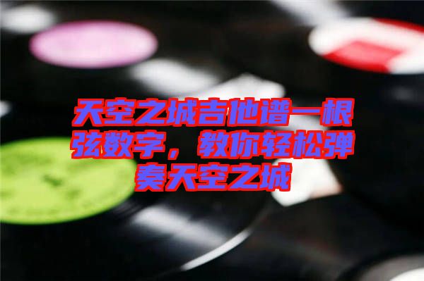 天空之城吉他譜一根弦數(shù)字，教你輕松彈奏天空之城
