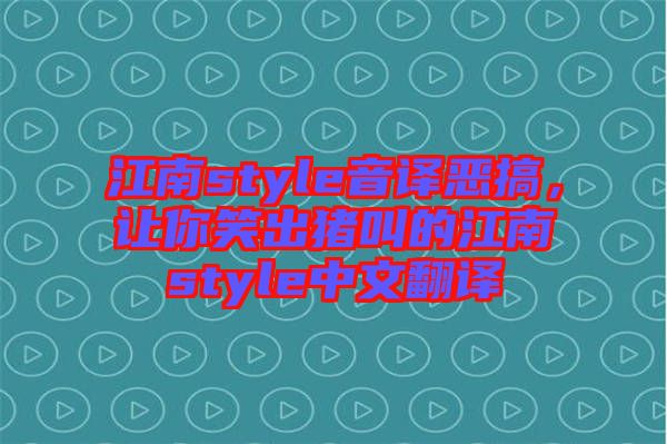 江南style音譯惡搞，讓你笑出豬叫的江南style中文翻譯