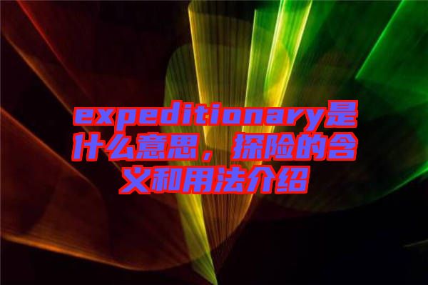 expeditionary是什么意思，探險的含義和用法介紹